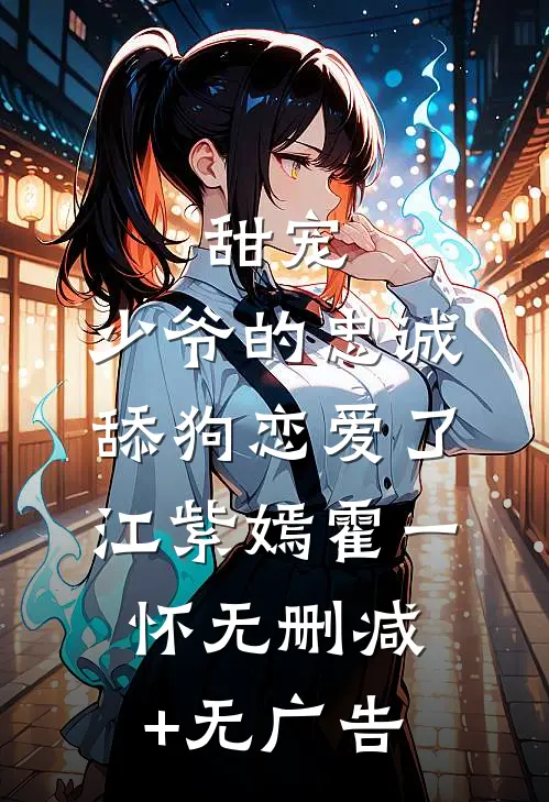 甜宠：少爷的忠诚舔狗恋爱了江紫嫣霍一怀无删减+无广告