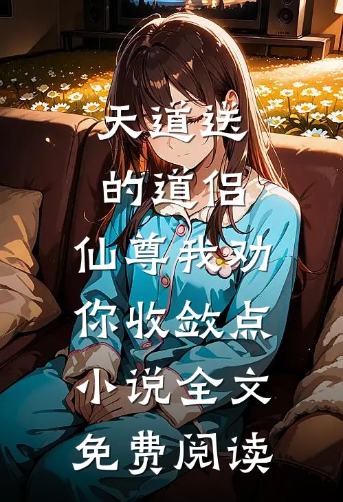 天道送的道侣，仙尊我劝你收敛点小说全文免费阅读