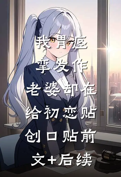 我胃痉挛发作，老婆却在给初恋贴创口贴前文+后续