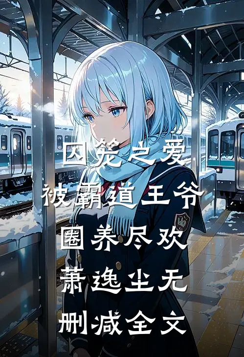 囚笼之爱，被霸道王爷圈养尽欢萧逸尘无删减全文