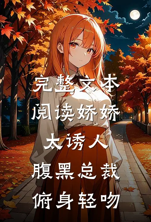 完整文本阅读娇娇太诱人，腹黑总裁俯身轻吻