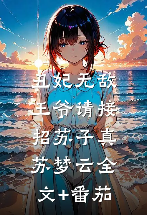丑妃无敌：王爷请接招苏子真苏梦云全文+番茄