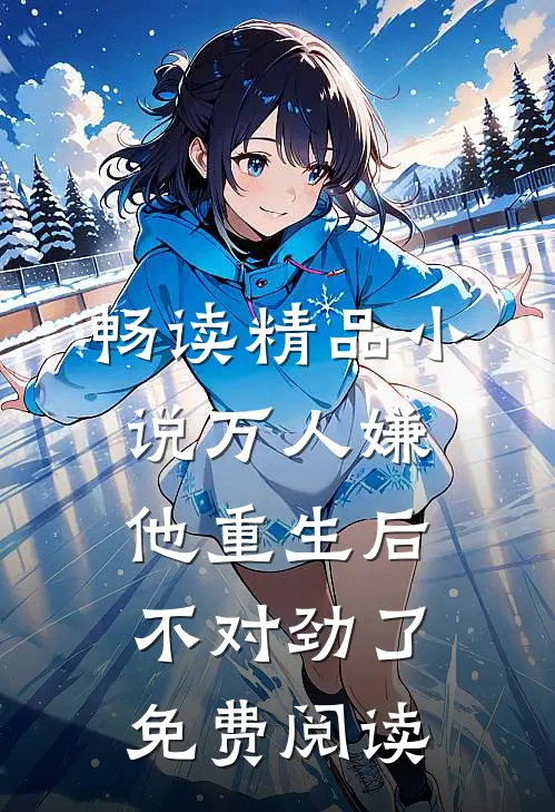 畅读精品小说万人嫌他重生后不对劲了免费阅读