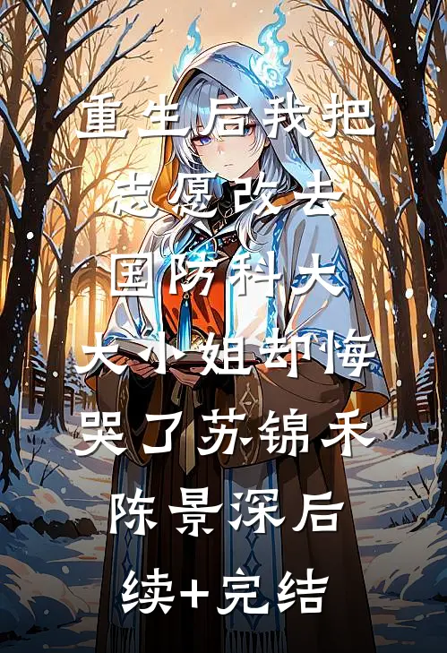 重生后我把志愿改去国防科大，大小姐却悔哭了苏锦禾陈景深后续+完结
