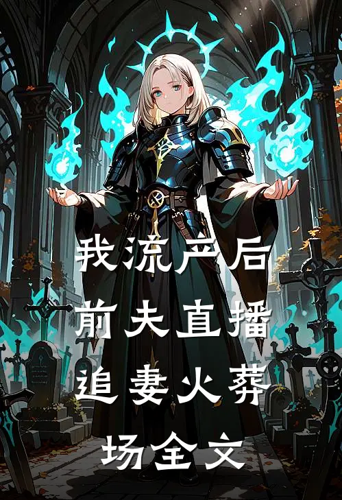 我流产后，前夫直播追妻火葬场全文