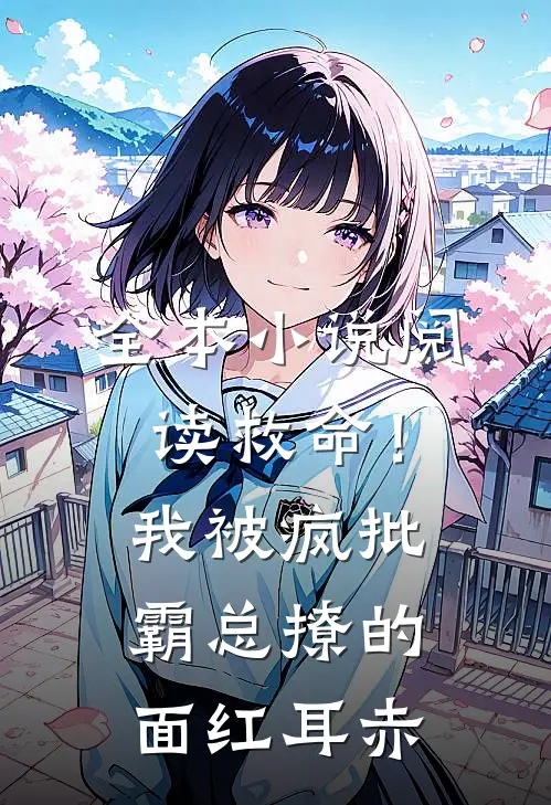 全本小说阅读救命！我被疯批霸总撩的面红耳赤