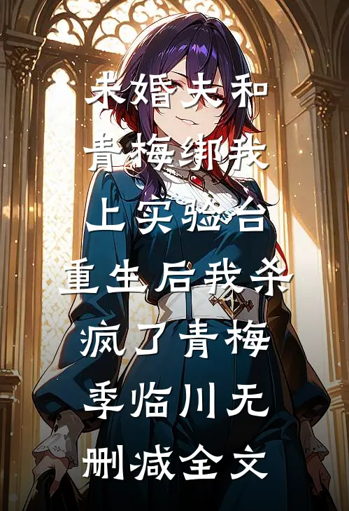 未婚夫和青梅绑我上实验台，重生后我杀疯了青梅季临川无删减全文