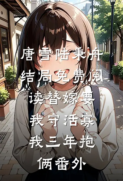 唐雪陆秉舟结局免费阅读替嫁要我守活寡，我三年抱俩番外