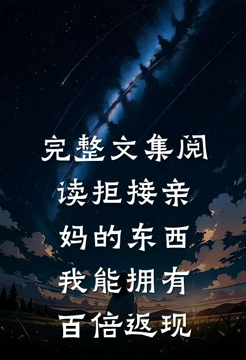 完整文集阅读拒接亲妈的东西，我能拥有百倍返现