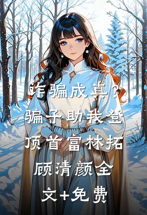 诈骗成真？骗子助我登顶首富林拓顾清颜全文+免费