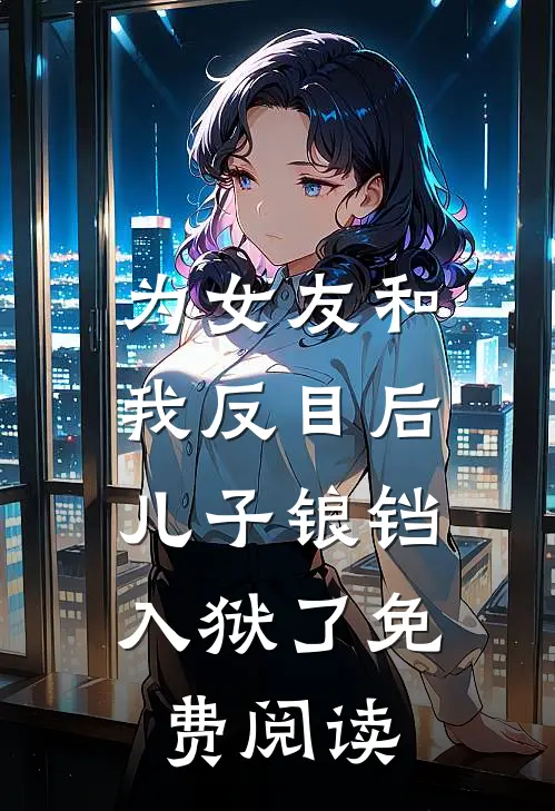 为女友和我反目后，儿子锒铛入狱了免费阅读