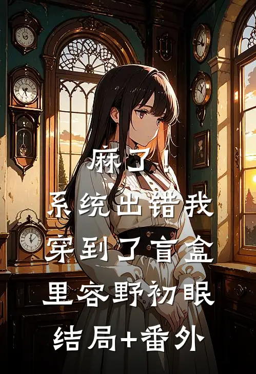 麻了！系统出错，我穿到了盲盒里容野初眠结局+番外