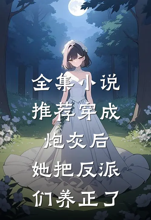 全集小说推荐穿成炮灰后，她把反派们养正了