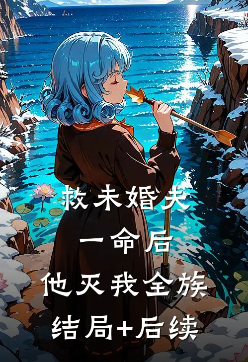 救未婚夫一命后，他灭我全族结局+后续