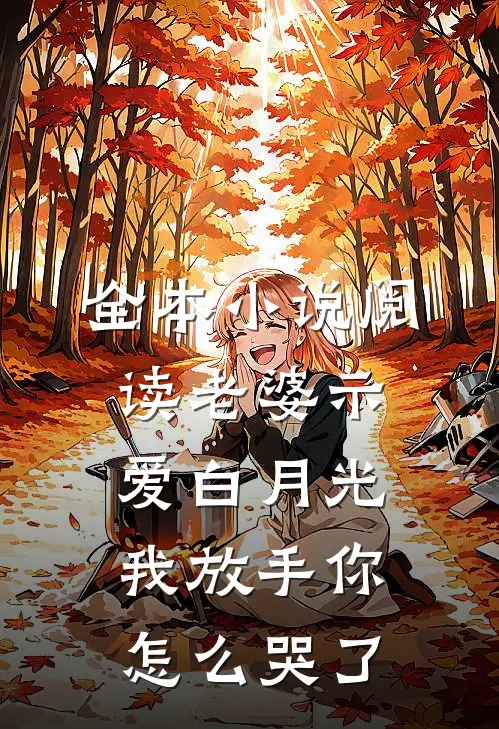 全本小说阅读老婆示爱白月光，我放手你怎么哭了