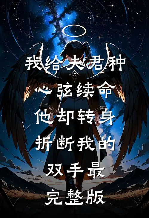 我给夫君种心弦续命，他却转身折断我的双手最完整版