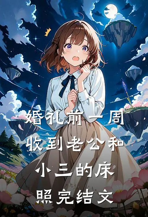 婚礼前一周，收到老公和小三的床照完结文