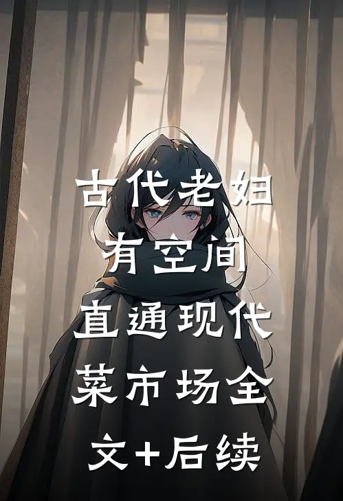 古代老妇有空间，直通现代菜市场全文+后续