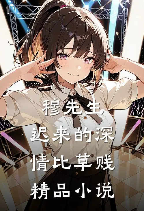 穆先生,迟来的深情比草贱精品小说