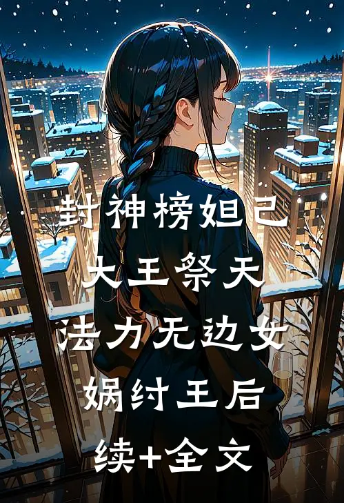 封神榜妲己：大王祭天，法力无边女娲纣王后续+全文