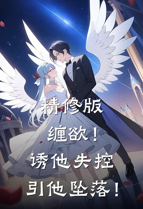 精修版缠欲！诱他失控，引他坠落！