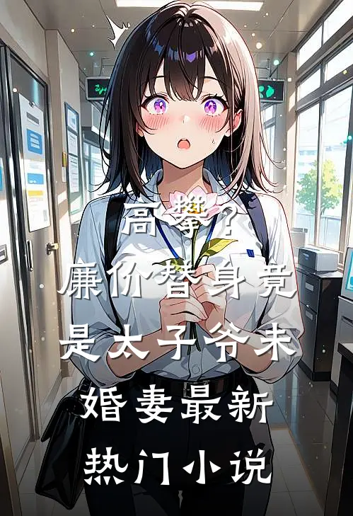 高攀？廉价替身竟是太子爷未婚妻最新热门小说