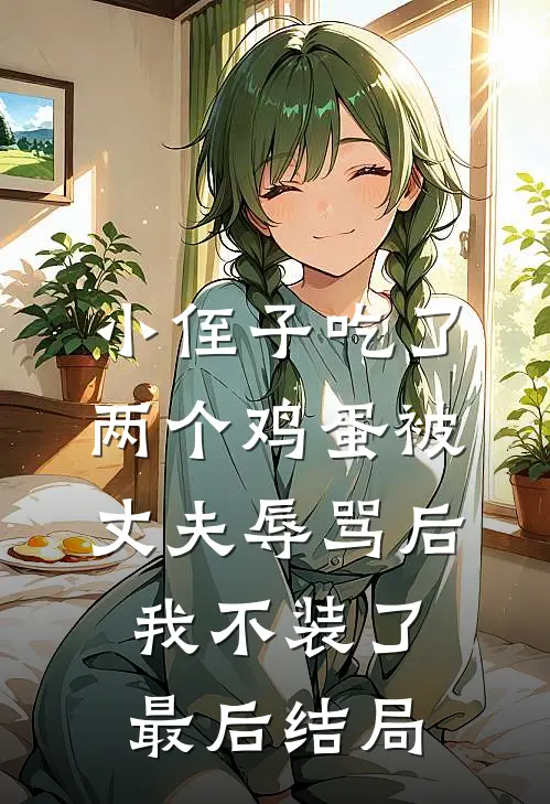 小侄子吃了两个鸡蛋被丈夫辱骂后，我不装了最后结局