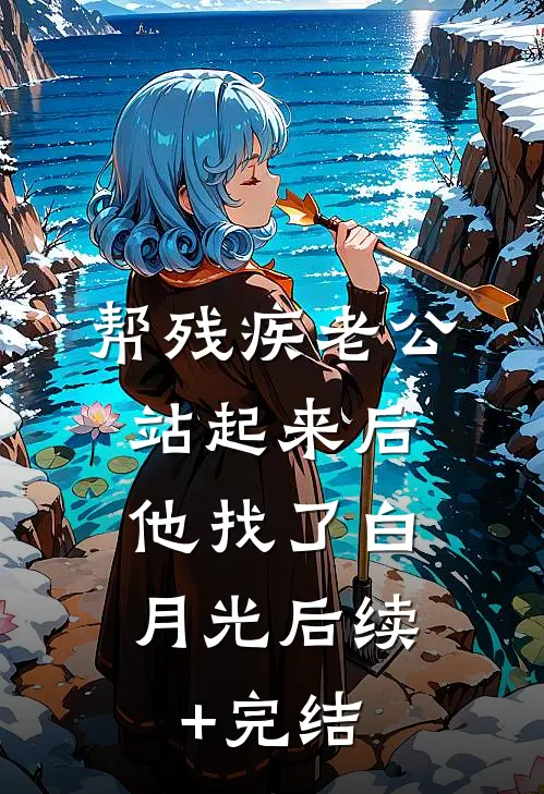 帮残疾老公站起来后，他找了白月光后续+完结