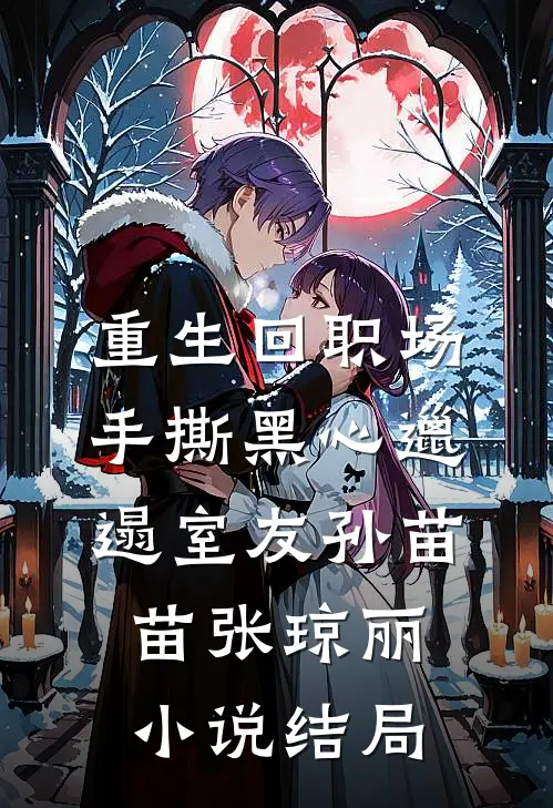 重生回职场，手撕黑心邋遢室友孙苗苗张琼丽小说结局