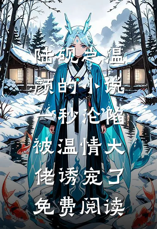 陆砚之温颜的小说一秒沦陷，被温情大佬诱宠了免费阅读