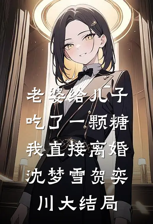 老婆给儿子吃了一颗糖，我直接离婚沈梦雪贺奕川大结局