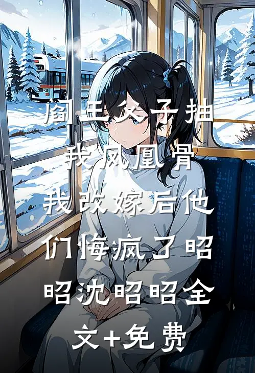 阎王父子抽我凤凰骨，我改嫁后他们悔疯了昭昭沈昭昭全文+免费