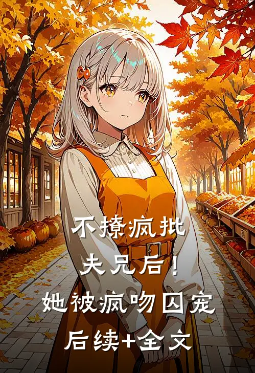 不撩疯批夫兄后！她被疯吻囚宠后续+全文