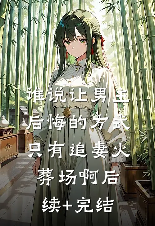 谁说让男主后悔的方式只有追妻火葬场啊后续+完结