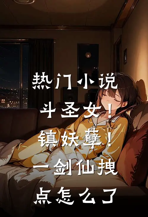 热门小说斗圣女！镇妖孽！一剑仙拽点怎么了