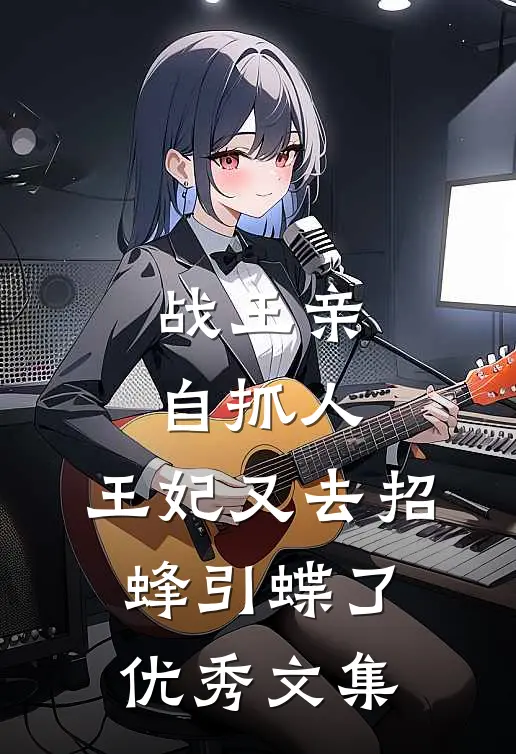 战王亲自抓人：王妃又去招蜂引蝶了优秀文集