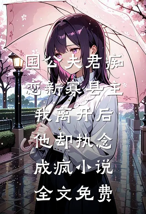 国公夫君痴恋新寡县主，我离开后他却执念成疯小说全文免费