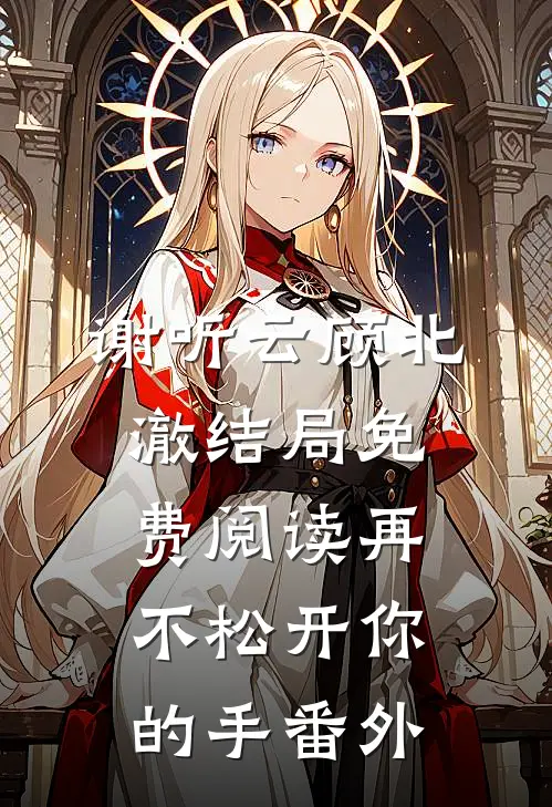 谢听云顾北澈结局免费阅读再不松开你的手番外