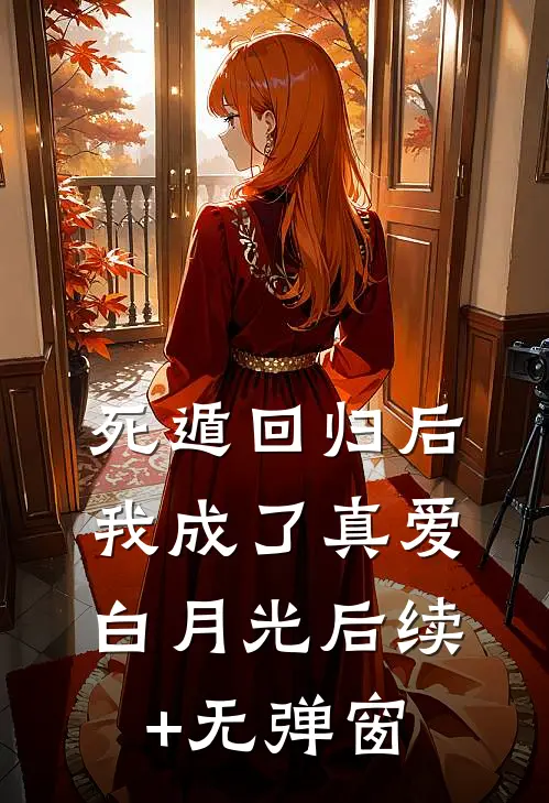 死遁回归后，我成了真爱白月光后续+无弹窗