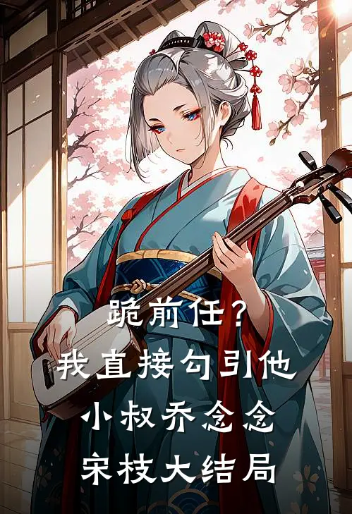 跪前任？我直接勾引他小叔乔念念宋枝大结局