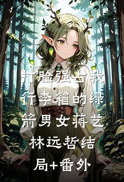 打脸强占我行李箱的绿箭男女蒋艺林远哲结局+番外