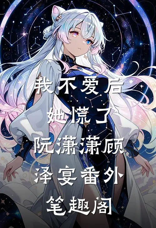 我不爱后她慌了：阮潇潇顾泽宴番外笔趣阁