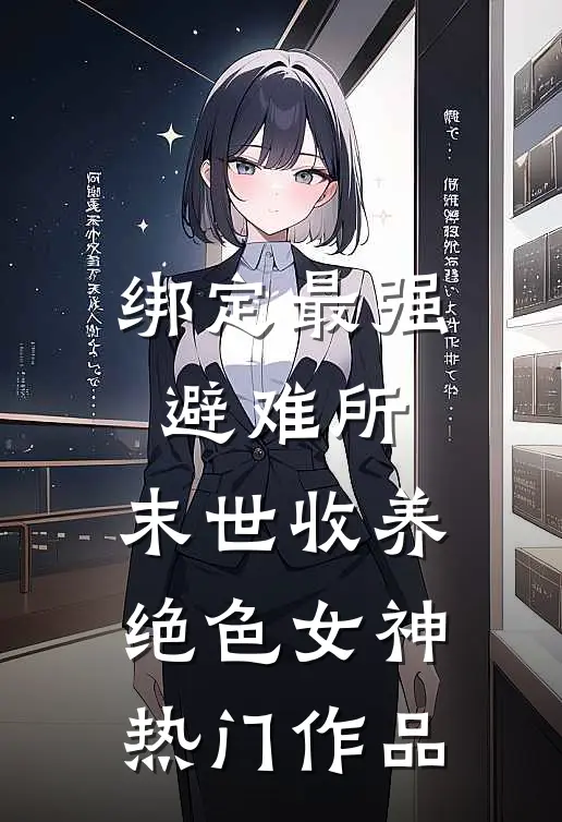 绑定最强避难所：末世收养绝色女神热门作品