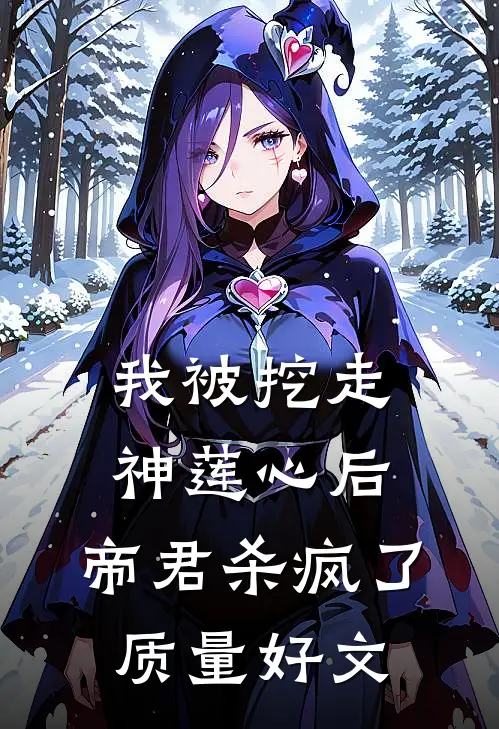 我被挖走神莲心后，帝君杀疯了质量好文