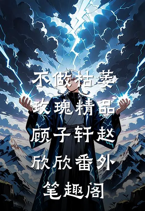 不做枯萎玫瑰精品：顾子轩赵欣欣番外笔趣阁