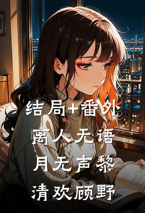 结局+番外离人无语月无声黎清欢顾野
