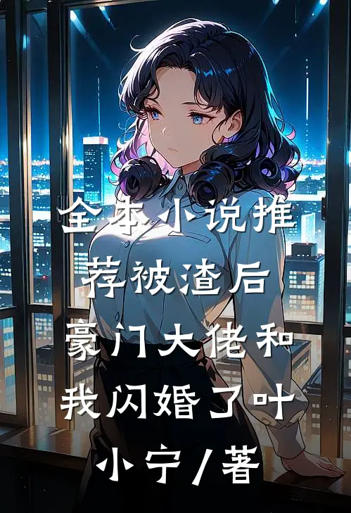 全本小说推荐被渣后,豪门大佬和我闪婚了 叶小宁 / 著