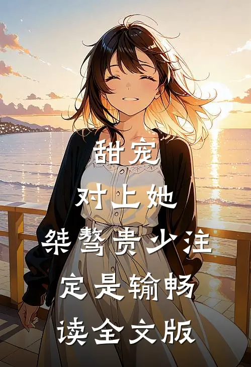 甜宠：对上她，桀骜贵少注定是输畅读全文版