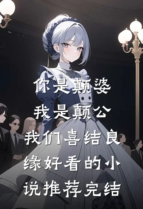 你是颠婆，我是颠公，我们喜结良缘好看的小说推荐完结