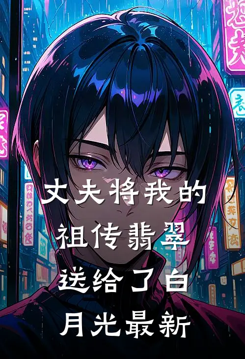丈夫将我的祖传翡翠送给了白月光最新